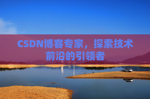 CSDN博客专家,探索技术前沿的引领者